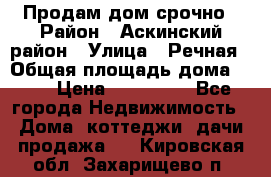 Продам дом срочно › Район ­ Аскинский район › Улица ­ Речная › Общая площадь дома ­ 69 › Цена ­ 370 000 - Все города Недвижимость » Дома, коттеджи, дачи продажа   . Кировская обл.,Захарищево п.